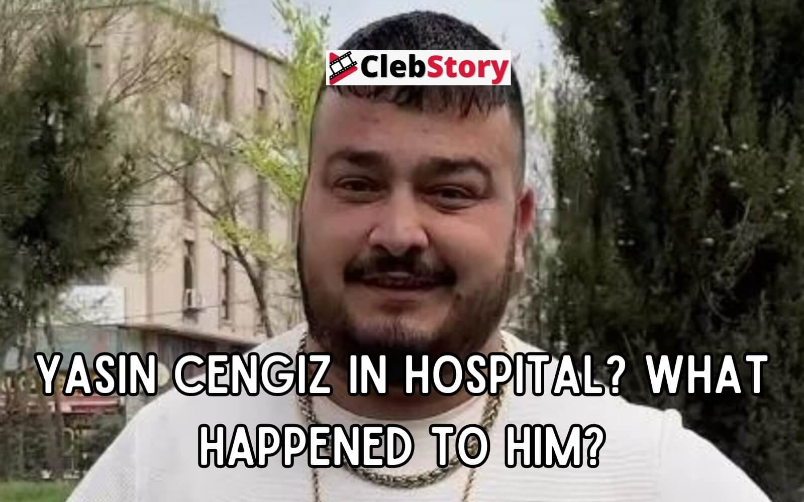 Yasin Cengiz In Hospital What Happened